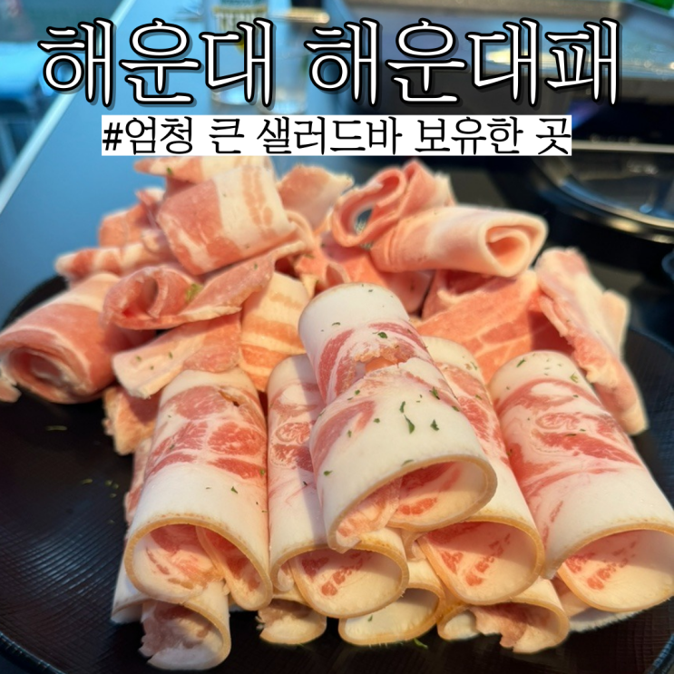  해운대삼겹살:가격 저렴한 고기도 있고 샐러드바가 크고 넓은 “해운대패”