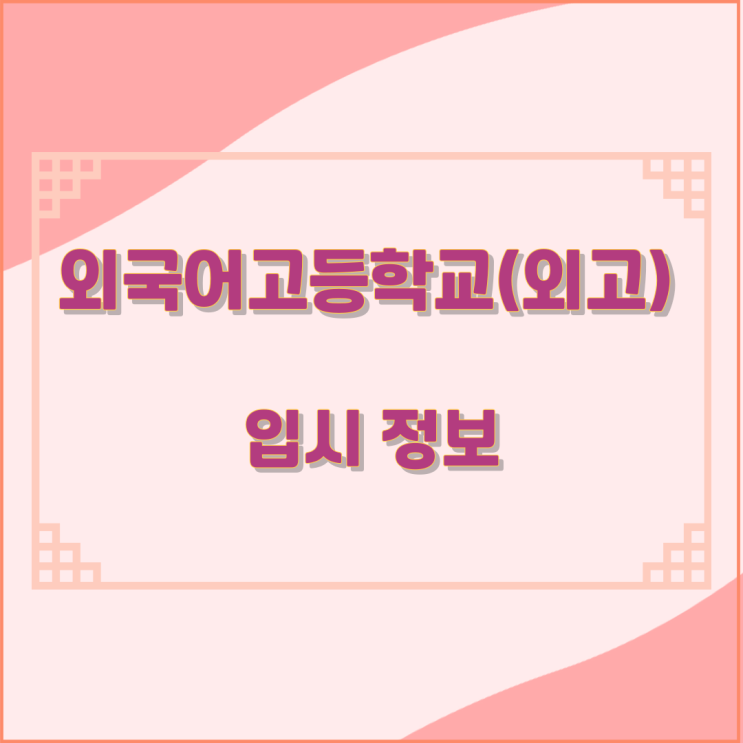 외국어고등학교(외고) 입시 정보 외국어고등학교(외고) 입시 정보