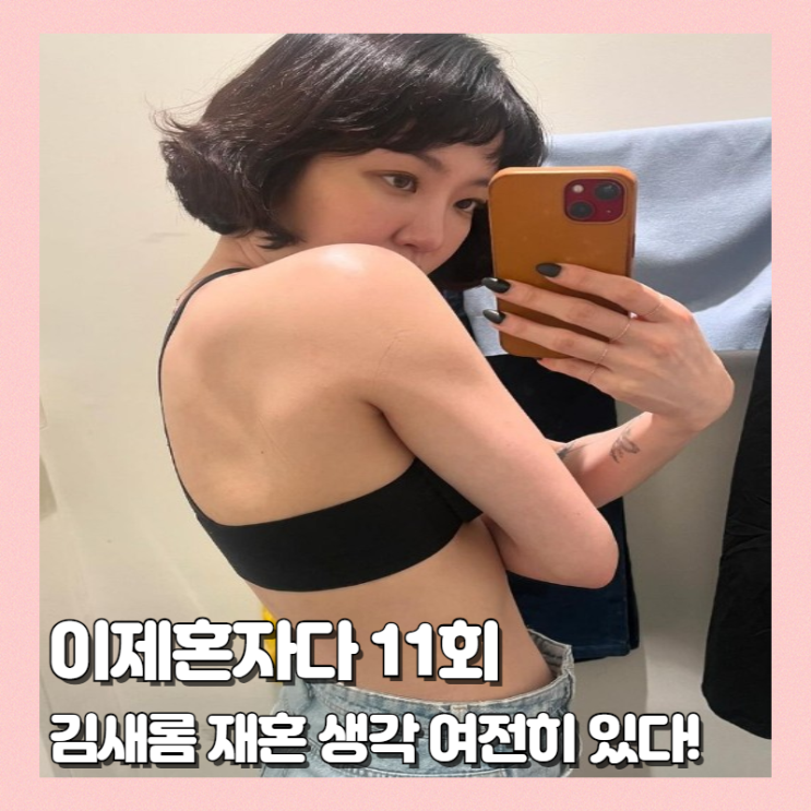 이제 혼자다 11회 <b>김새롬</b> 재혼 생각 有 연예인만 아니면 OK