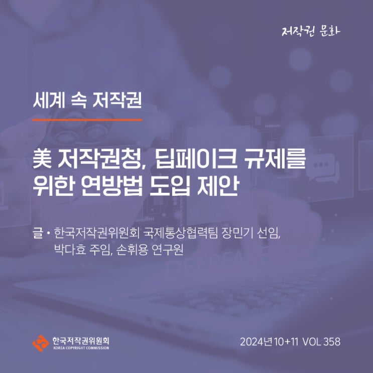  2024년 10+11월호(제358호) 세계 속 저작권 美 저작권청, 딥페이크 규제를 위한 연방법 도입 제안