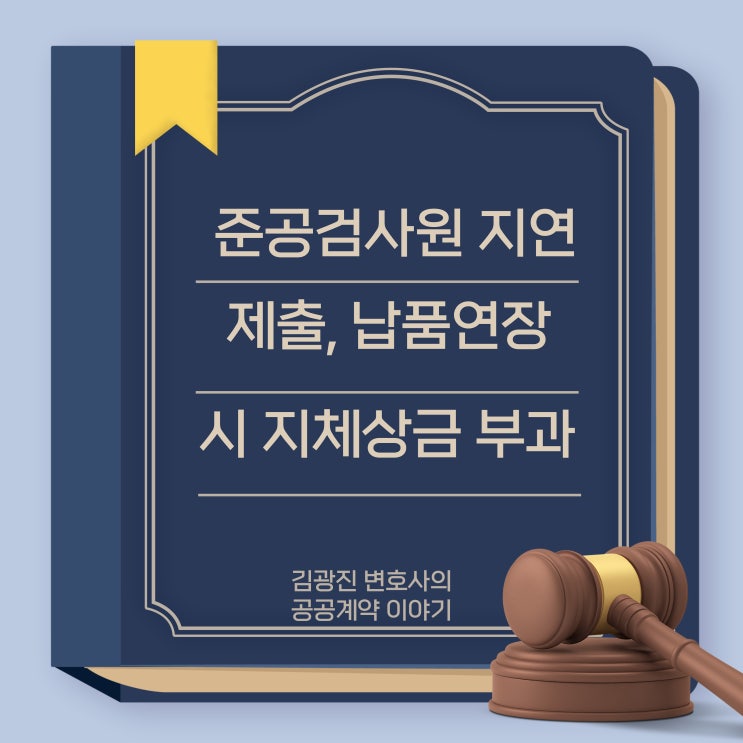  준공검사원 지연 제출 & 하수관거사업 & 납품연장시 지체상금 부과 관련