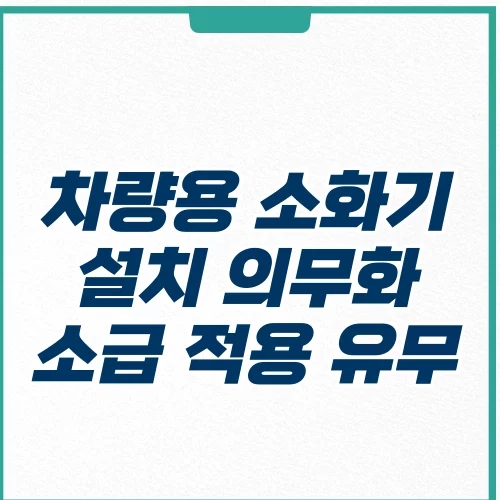  차량용 소화기 의무화 비치 설치 기준 0.7kg 추천 소급 적용