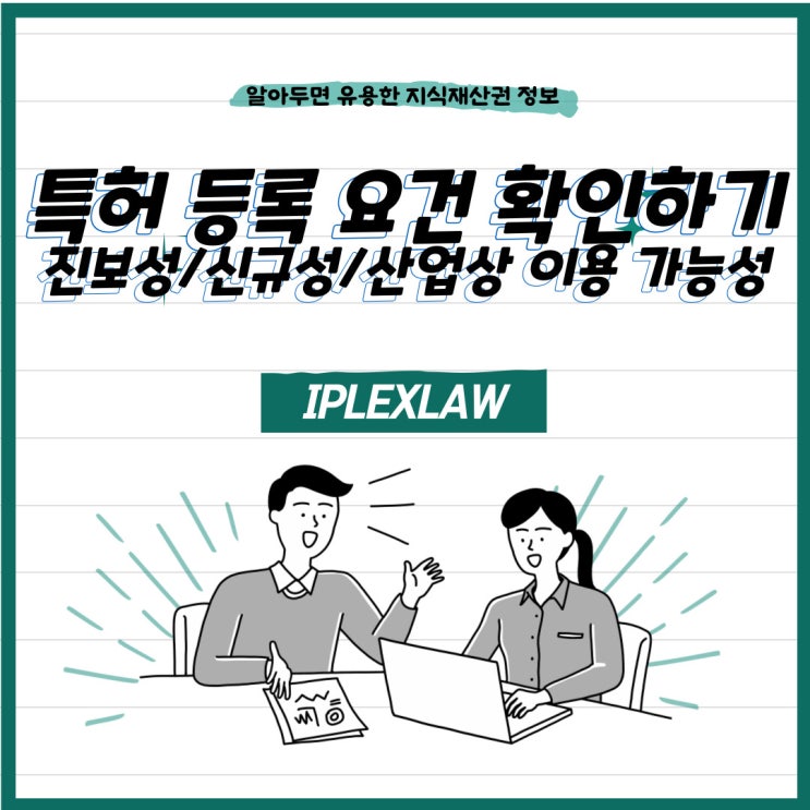 특허를 받으려면? 특허 등록 요건 확인하기 - 진보성, 신규성, 산업상 이용 가능성 특허를 받으려면? 특허 등록 요건 확인하기 - 진보성, 신규성, 산업상 이용 가능성