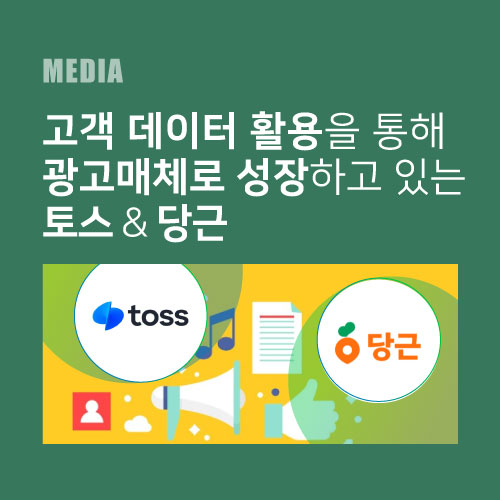 고객 데이터 활용을 통해 광고매체로 성장하고 있는 토스 & 당근