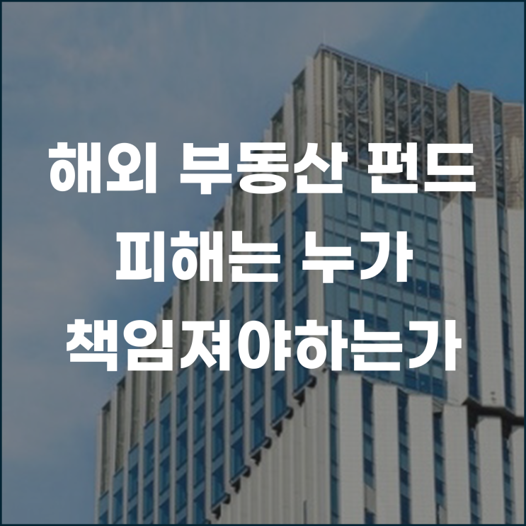  해외 부동산 펀드의 실패와 배상문제 피해는 누가 책임져야 하는가?