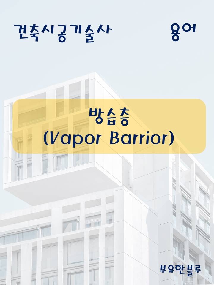  건축시공기술사(용어 서브노트) - 방습층(Vapor Barrior)