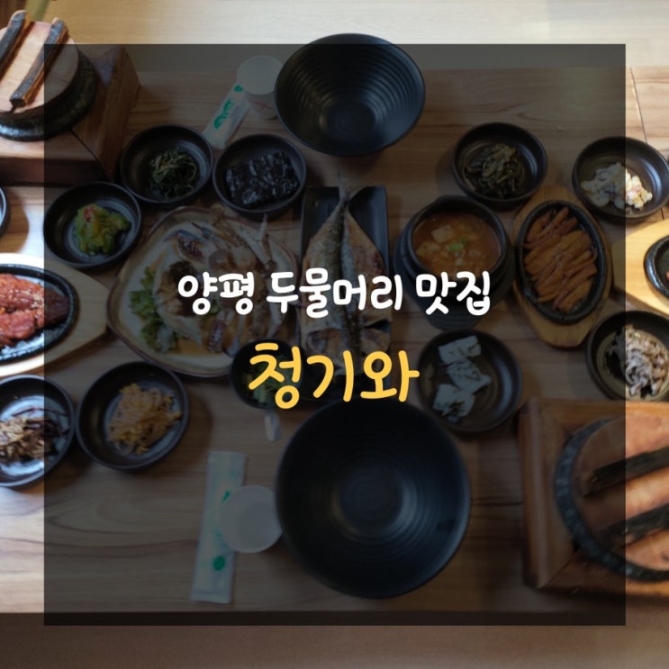  청기와- 양평두물머리 맛집 마음까지 따듯해지는 맛집