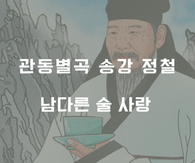  관동별곡 송강 ‘정철’ 의 술 사랑