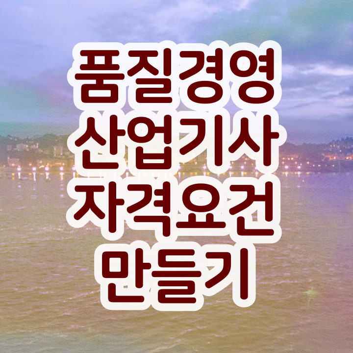  품질경영산업기사 자격 품질경영산업기사 응시조건 학점은행제로 편하게 완료한 노하우