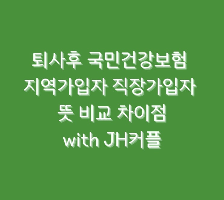  퇴사후 국민건강보험 지역가입자 직장가입자 뜻 비교 차이점