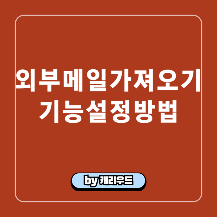  네이버 외부메일 가져오기 기능 구글 메일 설정 방법