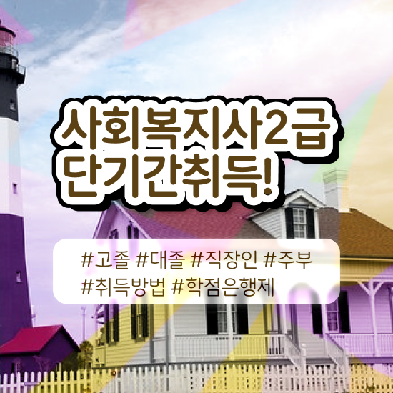  사회복지 공무원 자격증 , 사회복지사2급 관련학위 없어도 학점은행제로 수월하게