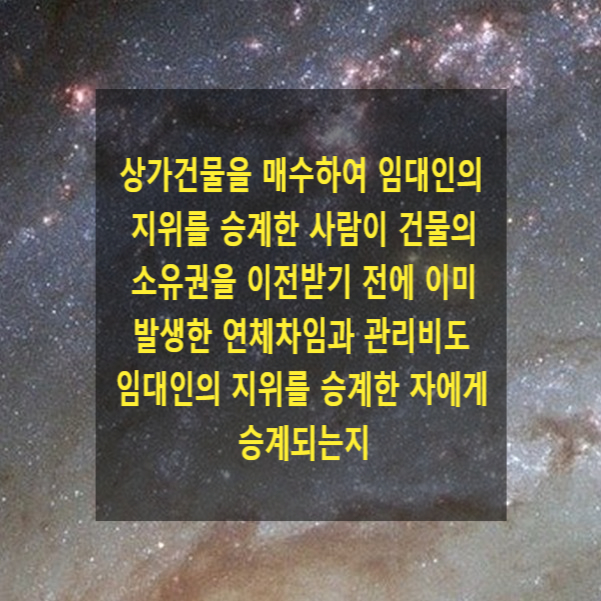  상가건물을 매수하여 임대인의 지위를 승계한 사람이 건물의 소유권을 이전받기 전에 이미 발생한 연체차임과 관리비도 임대인의 지위를 승계한 자에게 승계되는지