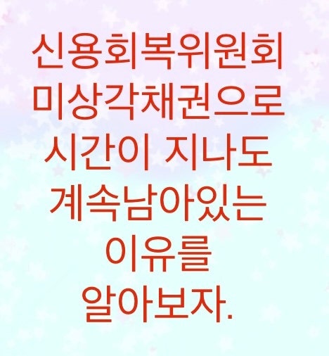  신용회복위원회 미상각채권으로 계속 남아있는 이유를 알아보자.(채권자들은 바보가 아닙니다)
