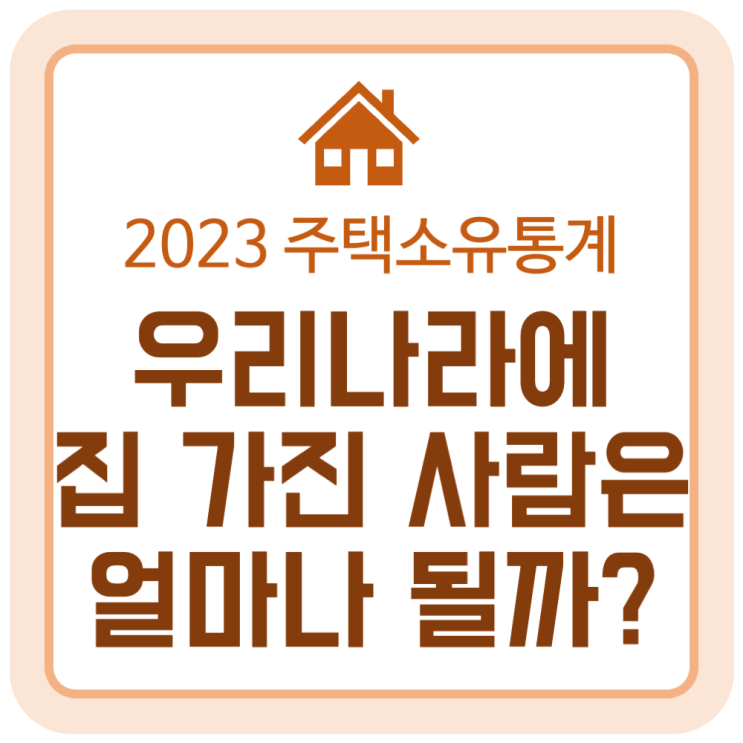 우리나라에 집 가진 사람은 얼마나 될까? (2023년 주택소유통계) 우리나라에 집 가진 사람은 얼마나 될까? (2023년 주택소유통계)