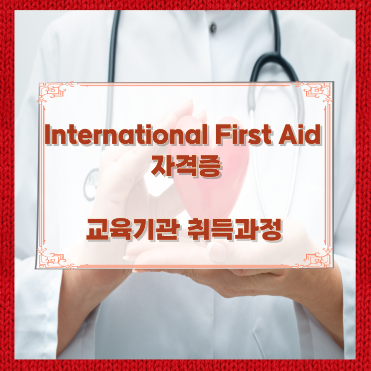 International First Aid 자격증 교육기관과 취득과정 International First Aid 자격증 교육기관과 취득과정