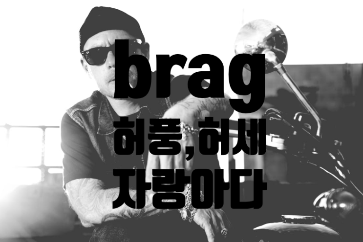  Brag, Bragger - 허풍, 허세, 자랑하다 영어로