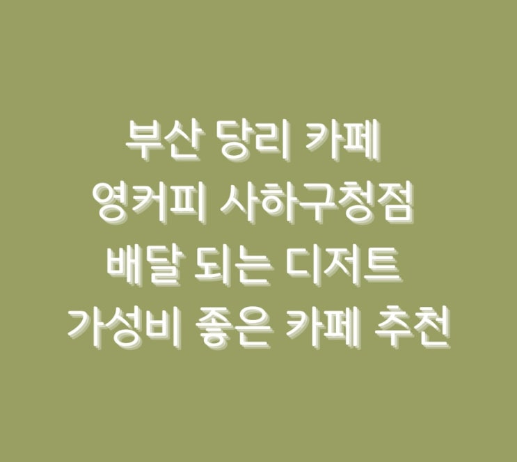  부산 당리 카페 영커피 사하구청점 배달 되는 디저트 가성비 좋은 카페 추천