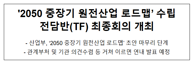 ‘2050 중장기 원전산업 로드맵’ 수립전담반(TF) 최종회의 개최 ‘2050 중장기 원전산업 로드맵’ 수립전담반(TF) 최종회의 개최