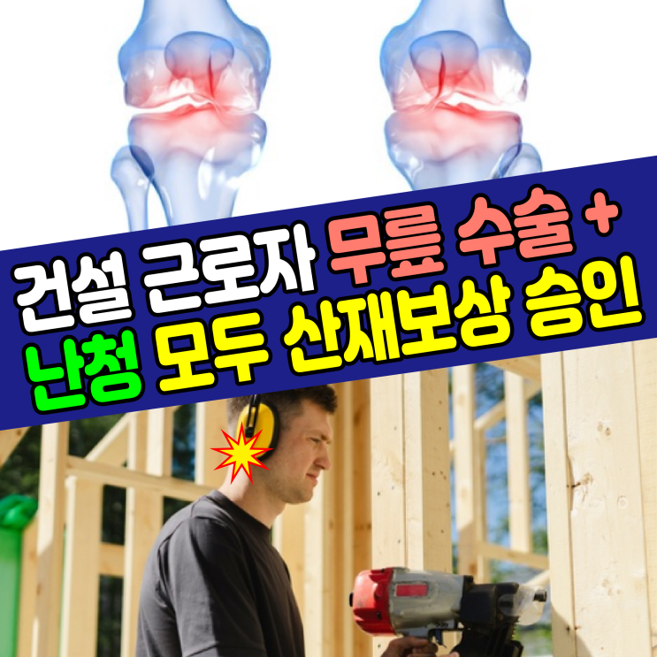  [구미/대구 산재 노무사] 건설근로자 무릎인공관절수술 + 난청 모두 보상받은 사례