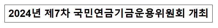 2024년 제7차 국민연금기금운용위원회 개최 2024년 제7차 국민연금기금운용위원회 개최