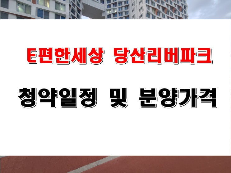  당산동 4가 e편한세상 당산리버파크 공급 일정 및 분양 가격