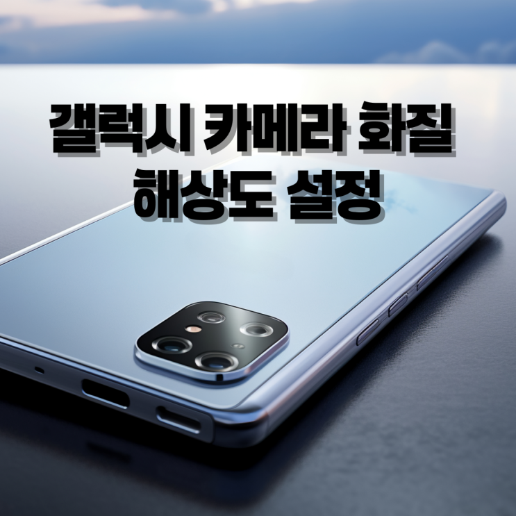  갤럭시 카메라 화질 해상도 설정 하는 방법 정리