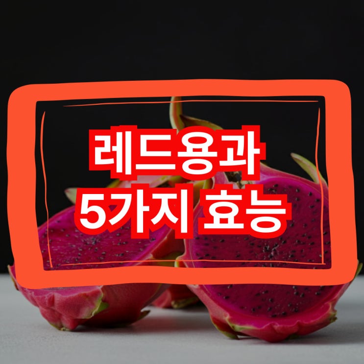  레드용과 효능 5가지 효능과 칼로리 살펴보겠습니다