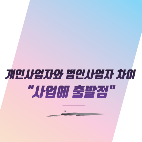  개인사업자 법인사업자 차이 "사업에 출발점"