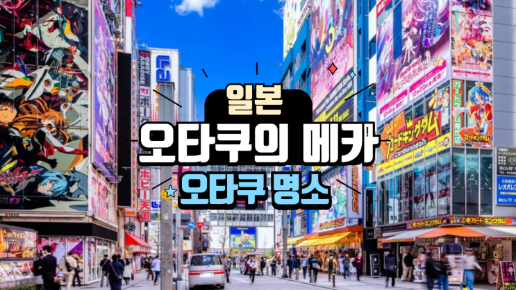  일본 오타쿠의 메카: 오타쿠 문화를 만끽할 수 있는 명소 