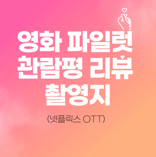  영화 파일럿 관람평 리뷰 촬영지(넷플릭스 OTT)