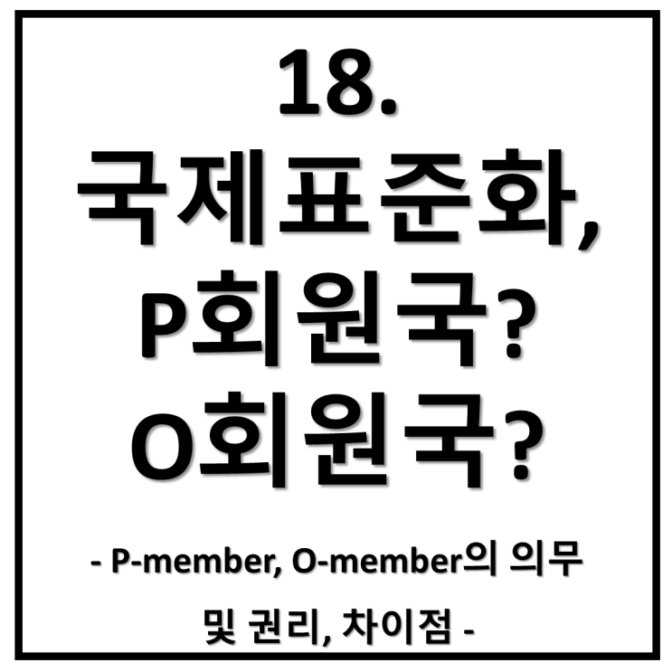  18. ISO, IEC, JTC 1에서 P회원국(P-members)과 O회원국(O-members)은 무엇일까?