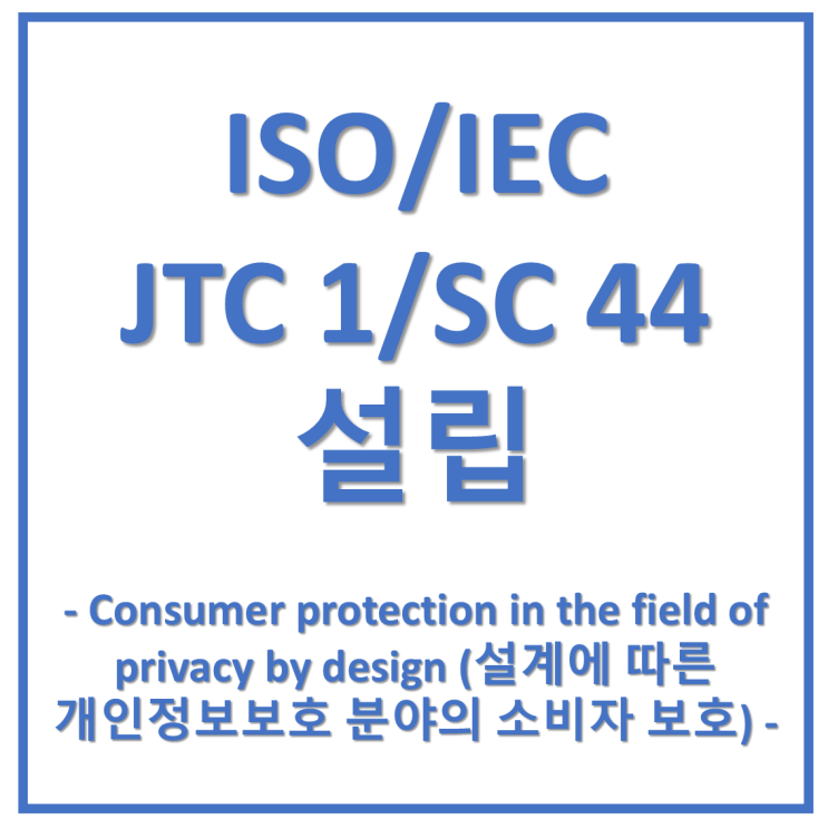  JTC 1/SC 44가 설립되었다 - 설계에 따른 개인정보 분야의 소비자 보호