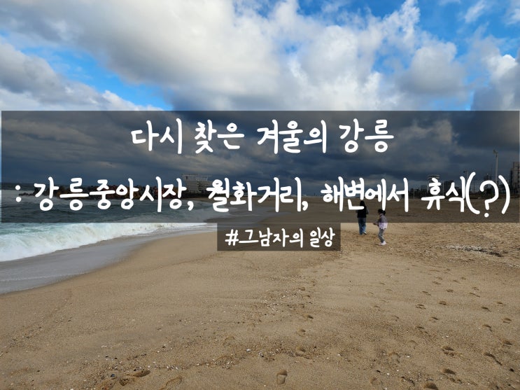  다시 찾은 초겨울의 강릉 : 강릉중앙시장과 겨울바다 2411123