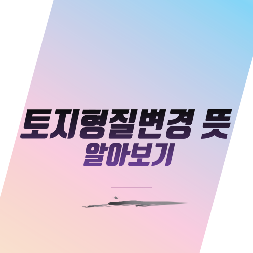 토지형질변경 뜻 알아보기