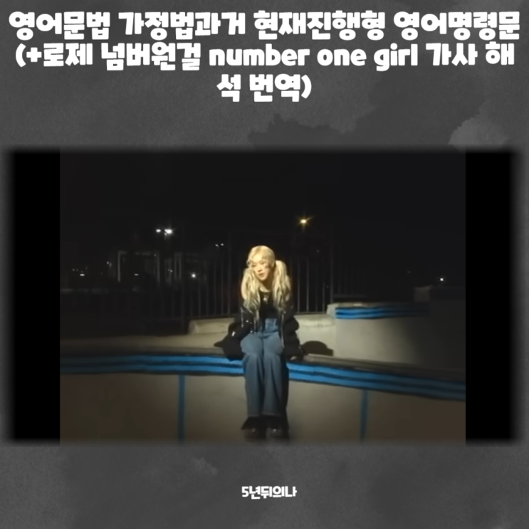 영어문법 가정법과거 현재진행형 영어명령문 (+로제 넘버원걸 number one girl 가사 해석 번역) 영어문법 가정법과거 현재진행형 영어명령문 (+로제 넘버원걸 number one girl 가사 해석 번역)