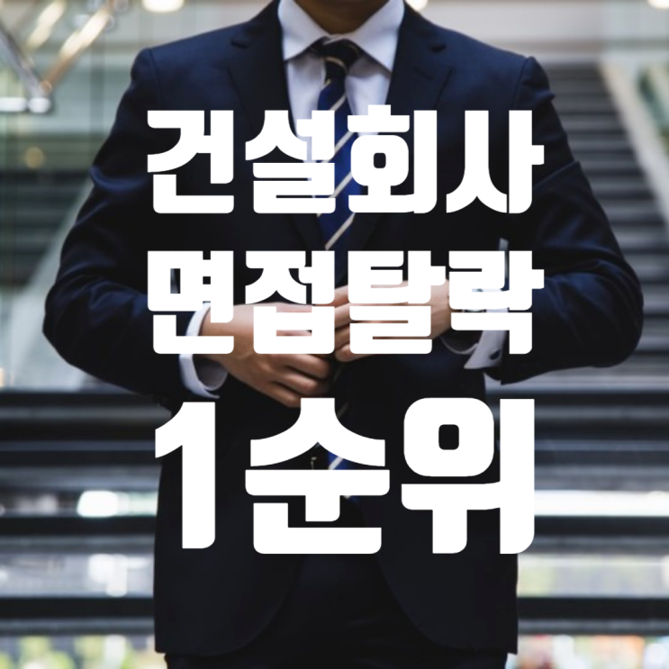  건설회사 면접탈락 1순위: “어떤 회사인지 잘 모르고 간다”
