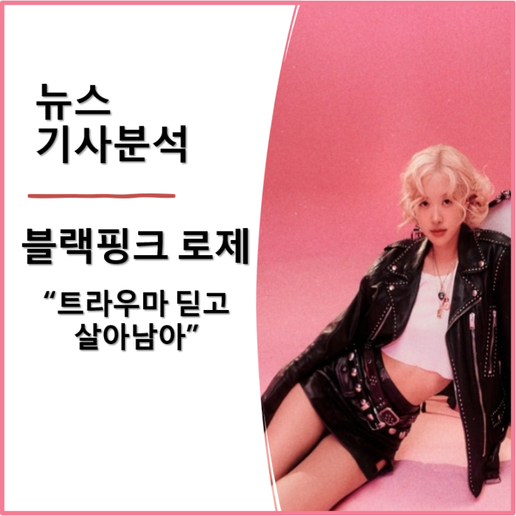  블랙핑크 로제 “트라우마 딛고 살아남아” 눈물:연습생 시절 고충과 아이돌의 어려움 털어놔