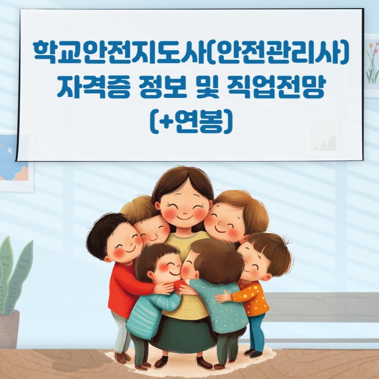 학교안전지도사(안전관리사) 자격증 정보 및 직업전망(+연봉) 학교안전지도사(안전관리사) 자격증 정보 및 직업전망(+연봉)