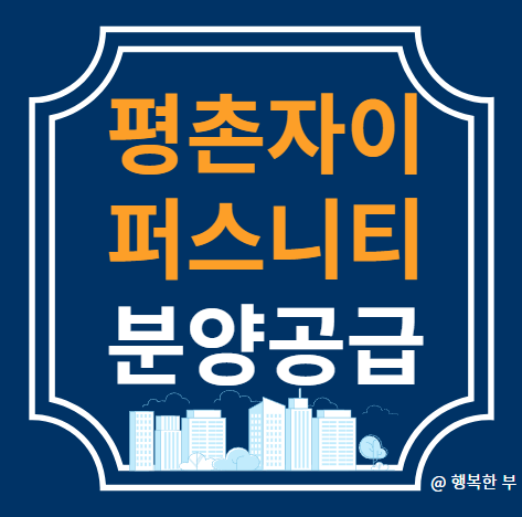  평촌자이 퍼스니티 분양정보(사업개요,입지,단지,청약안내,주변시세,행복한 부의 생각)