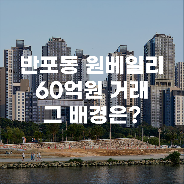  반포동 래미안 원베일리 60억 원 거래, 그 배경은?