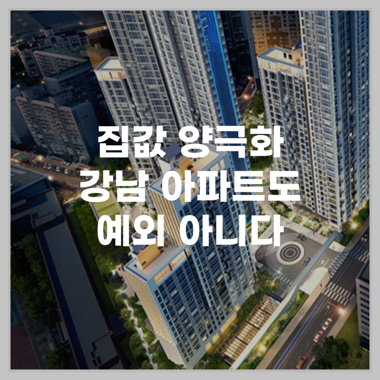  집값 양극화, 강남 아파트도 예외 아니다