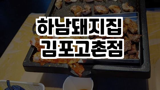  김포 고촌의 숨겨진 맛집! 하남돼지집을 소개합니다!