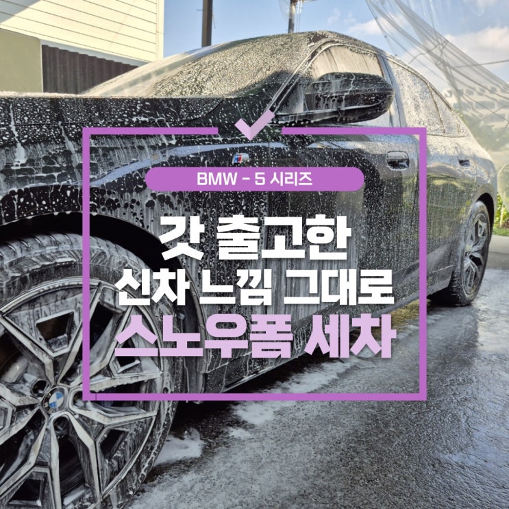  김포스노우폼 , BMW 5시리즈 확실한 외장 케어는 무엇인가