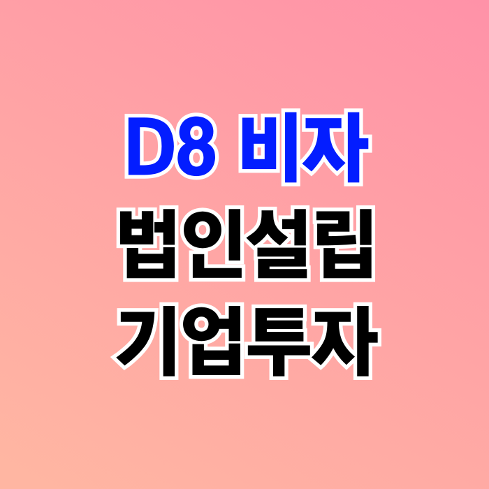 D8 비자 외국인기업투자 법인설립 및 출입국 비자 신청 D8 비자 외국인기업투자 법인설립 및 출입국 비자 신청