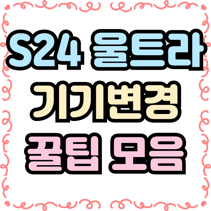 갤럭시S24 울트라 기기변경 실패없는 꿀팁모음