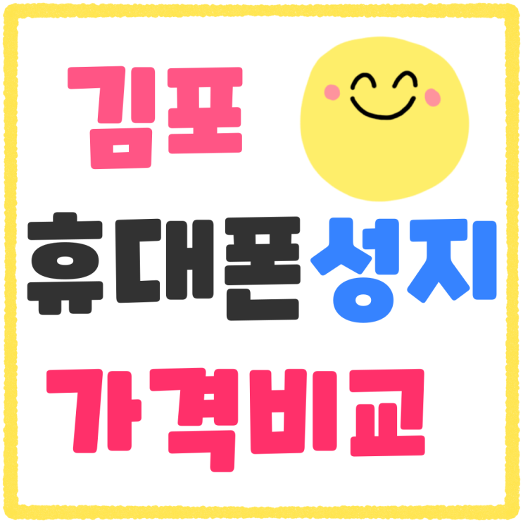 김포 휴대폰 성지 통신사별 가격비교 한눈에 김포 휴대폰 성지 통신사별 가격비교 한눈에