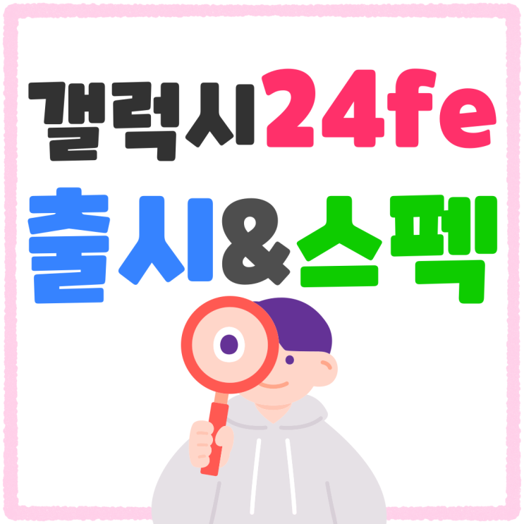갤럭시24fe 출시 스펙 확인하고 싸게사기 갤럭시24fe 출시 스펙 확인하고 싸게사기