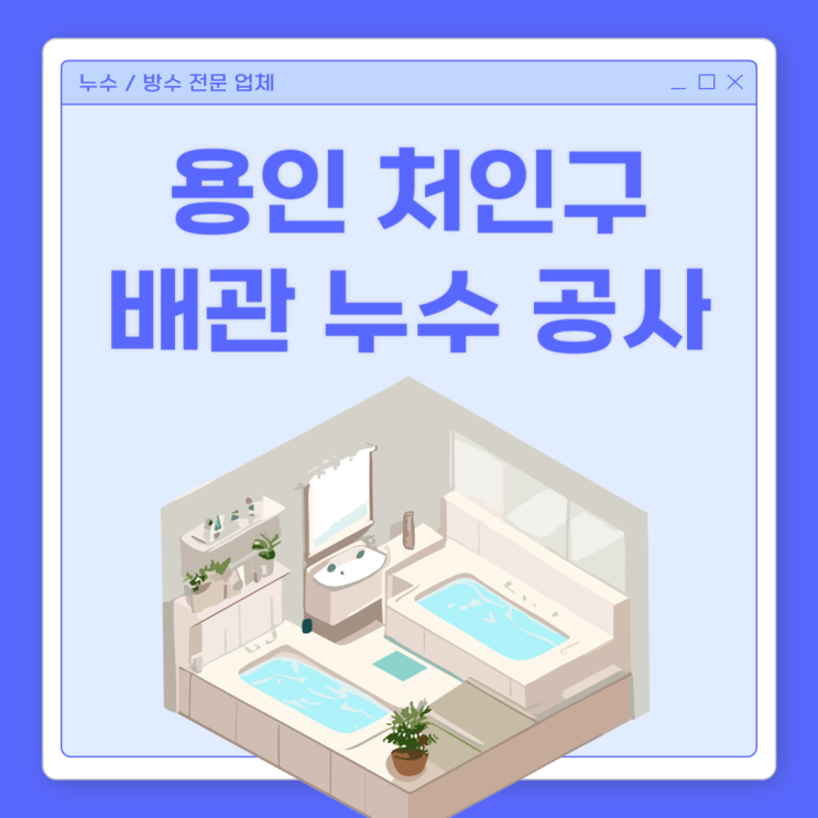  용인 배관누수 처인구 주택 온수 냉수 욕실 물샘 방수공사 업체 추천