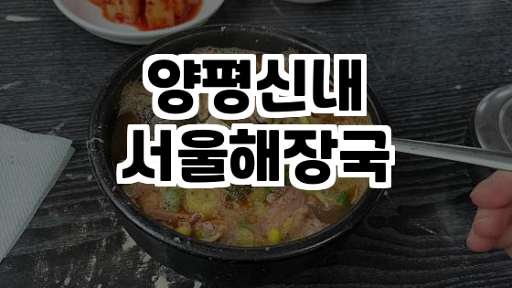  양평신내서울해장국 - 뚝배기 속 뜨끈한 해장국의 매력!